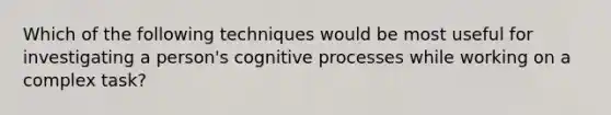 Which of the following techniques would be most useful for investigating a person's cognitive processes while working on a complex task?