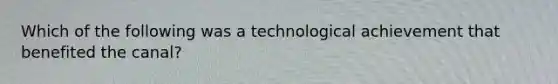 Which of the following was a technological achievement that benefited the canal?