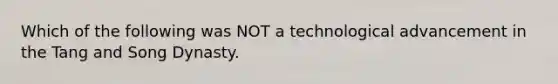 Which of the following was NOT a technological advancement in the Tang and Song Dynasty.