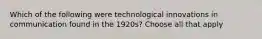 Which of the following were technological innovations in communication found in the 1920s? Choose all that apply