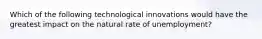 Which of the following technological innovations would have the greatest impact on the natural rate of unemployment?