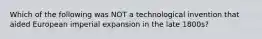 Which of the following was NOT a technological invention that aided European imperial expansion in the late 1800s?