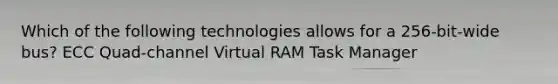 Which of the following technologies allows for a 256-bit-wide bus? ECC Quad-channel Virtual RAM Task Manager