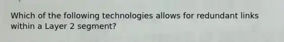 Which of the following technologies allows for redundant links within a Layer 2 segment?