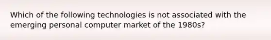 Which of the following technologies is not associated with the emerging personal computer market of the 1980s?