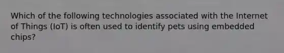 Which of the following technologies associated with the Internet of Things (IoT) is often used to identify pets using embedded chips?