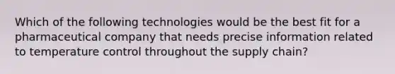 Which of the following technologies would be the best fit for a pharmaceutical company that needs precise information related to temperature control throughout the supply chain?