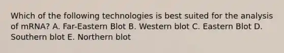 Which of the following technologies is best suited for the analysis of mRNA? A. Far-Eastern Blot B. Western blot C. Eastern Blot D. Southern blot E. Northern blot