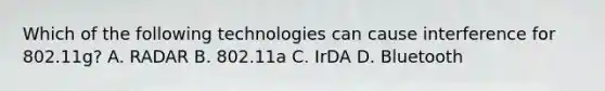 Which of the following technologies can cause interference for 802.11g? A. RADAR B. 802.11a C. IrDA D. Bluetooth