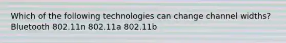 Which of the following technologies can change channel widths? Bluetooth 802.11n 802.11a 802.11b