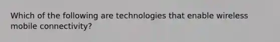 Which of the following are technologies that enable wireless mobile connectivity?