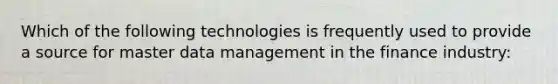 Which of the following technologies is frequently used to provide a source for master data management in the finance industry: