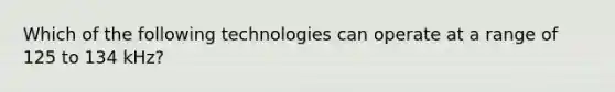 Which of the following technologies can operate at a range of 125 to 134 kHz?