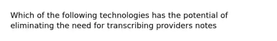 Which of the following technologies has the potential of eliminating the need for transcribing providers notes