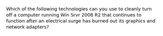 Which of the following technologies can you use to cleanly turn off a computer running Win Srvr 2008 R2 that continues to function after an electrical surge has burned out its graphics and network adapters?