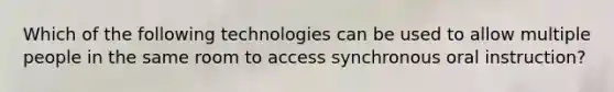 Which of the following technologies can be used to allow multiple people in the same room to access synchronous oral instruction?