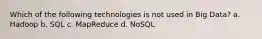 Which of the following technologies is not used in Big Data? a. Hadoop b. SQL c. MapReduce d. NoSQL