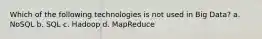 Which of the following technologies is not used in Big Data? a. NoSQL b. SQL c. Hadoop d. MapReduce