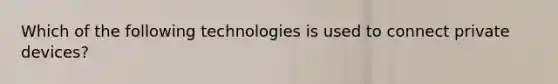 Which of the following technologies is used to connect private devices?