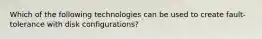 Which of the following technologies can be used to create fault-tolerance with disk configurations?