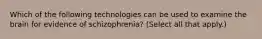 Which of the following technologies can be used to examine the brain for evidence of schizophrenia? (Select all that apply.)