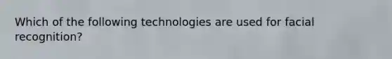 Which of the following technologies are used for facial recognition?