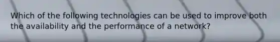 Which of the following technologies can be used to improve both the availability and the performance of a network?