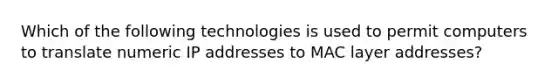 Which of the following technologies is used to permit computers to translate numeric IP addresses to MAC layer addresses?