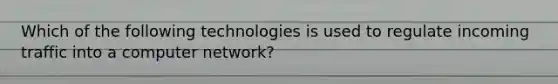 Which of the following technologies is used to regulate incoming traffic into a computer network?