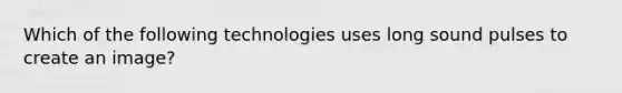 Which of the following technologies uses long sound pulses to create an image?