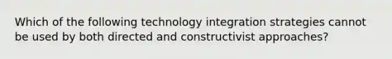 Which of the following technology integration strategies cannot be used by both directed and constructivist approaches?