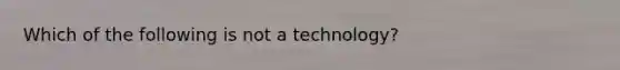 Which of the following is not a technology?