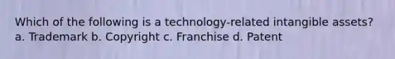 Which of the following is a technology-related intangible assets? a. Trademark b. Copyright c. Franchise d. Patent