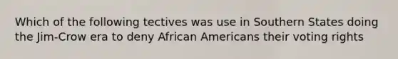 Which of the following tectives was use in Southern States doing the Jim-Crow era to deny African Americans their voting rights