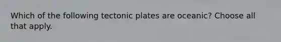 Which of the following tectonic plates are oceanic? Choose all that apply.