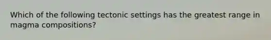 Which of the following tectonic settings has the greatest range in magma compositions?