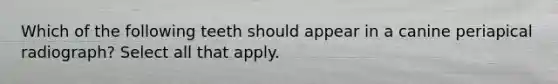 Which of the following teeth should appear in a canine periapical radiograph? Select all that apply.
