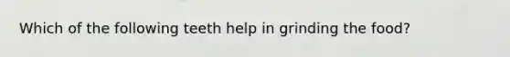 Which of the following teeth help in grinding the food?