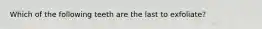 Which of the following teeth are the last to exfoliate?