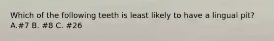 Which of the following teeth is least likely to have a lingual pit? A.#7 B. #8 C. #26