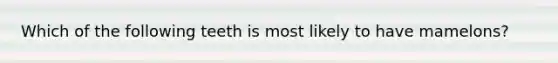 Which of the following teeth is most likely to have mamelons?