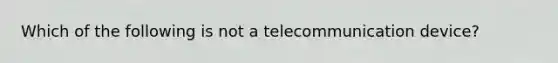 Which of the following is not a telecommunication device?