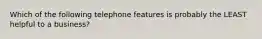 Which of the following telephone features is probably the LEAST helpful to a business?