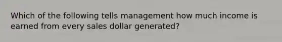 Which of the following tells management how much income is earned from every sales dollar generated?