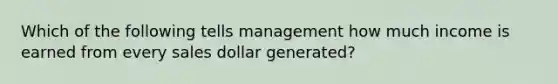 Which of the following tells management how much income is earned from every sales dollar​ generated?