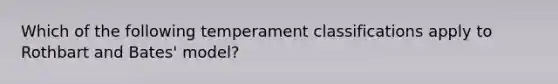 Which of the following temperament classifications apply to Rothbart and Bates' model?