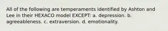 All of the following are temperaments identified by Ashton and Lee in their HEXACO model EXCEPT: a. depression. b. agreeableness. c. extraversion. d. emotionality.