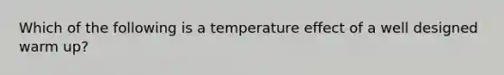 Which of the following is a temperature effect of a well designed warm up?