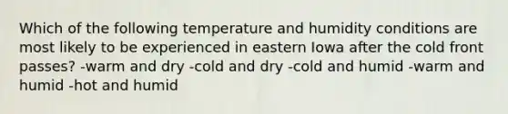 Which of the following temperature and humidity conditions are most likely to be experienced in eastern Iowa after the cold front passes? -warm and dry -cold and dry -cold and humid -warm and humid -hot and humid