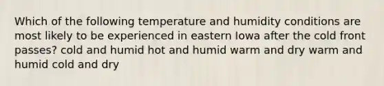 Which of the following temperature and humidity conditions are most likely to be experienced in eastern Iowa after the cold front passes? cold and humid hot and humid warm and dry warm and humid cold and dry